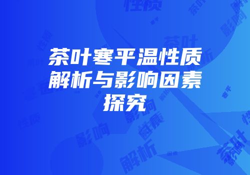 茶叶寒平温性质解析与影响因素探究