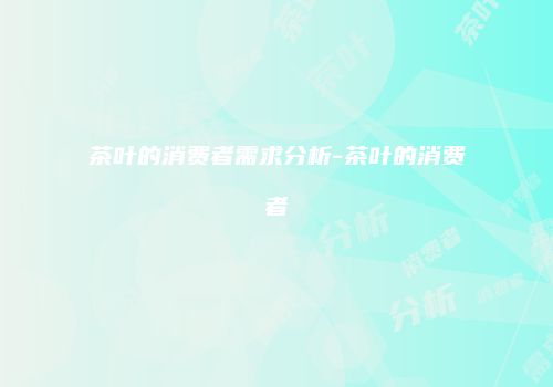 茶叶的消费者需求分析-茶叶的消费者