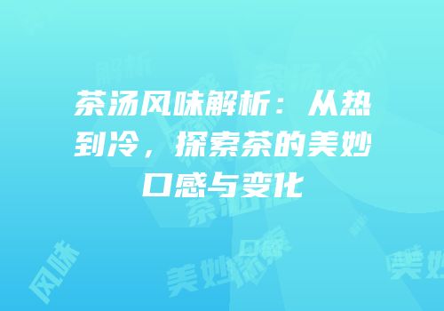 茶汤风味解析：从热到冷，探索茶的美妙口感与变化