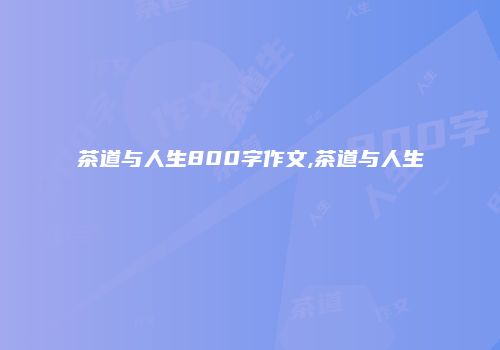 茶道与人生800字作文,茶道与人生
