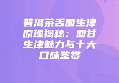 普洱茶舌面生津原理揭秘：回甘生津魅力与十大口味鉴赏