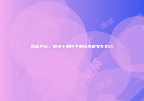 茶香生活：泡茶中的哲学感悟与茶文化启示