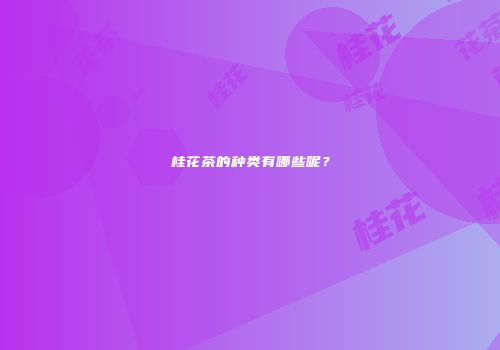 桂花茶的种类有哪些呢？