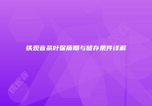 铁观音茶叶保质期与储存条件详解