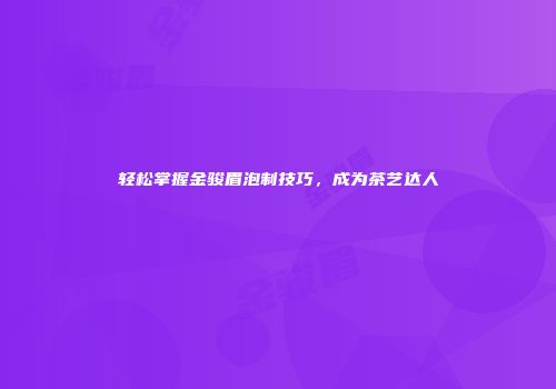 轻松掌握金骏眉泡制技巧，成为茶艺达人