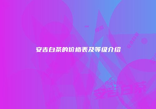 安吉白茶的价格表及等级介绍