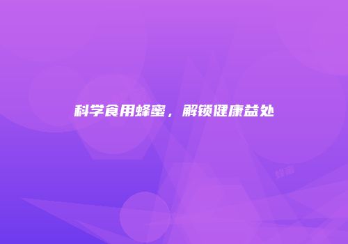 科学食用蜂蜜，解锁健康益处