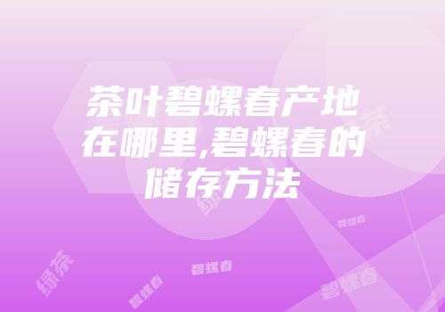 茶叶碧螺春产地在哪里,碧螺春的储存方法