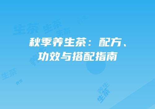 秋季养生茶：配方、功效与搭配指南