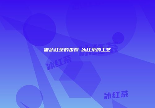 做冰红茶的步骤-冰红茶的工艺