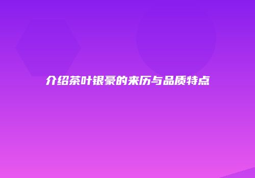 介绍茶叶银豪的来历与品质特点