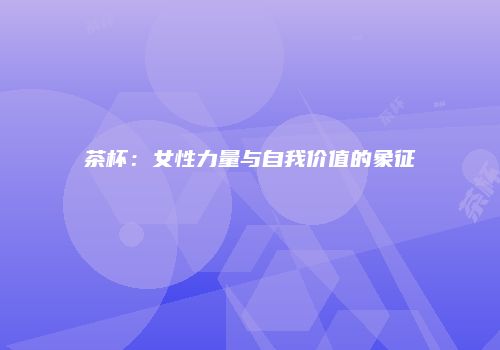 茶杯：女性力量与自我价值的象征
