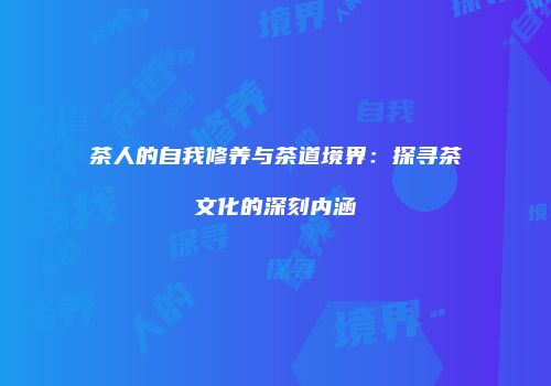 茶人的自我修养与茶道境界：探寻茶文化的深刻内涵
