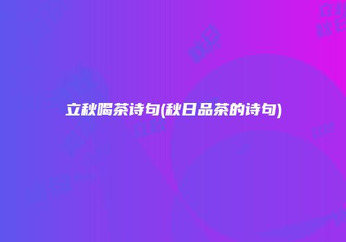 立秋喝茶诗句(秋日品茶的诗句)
