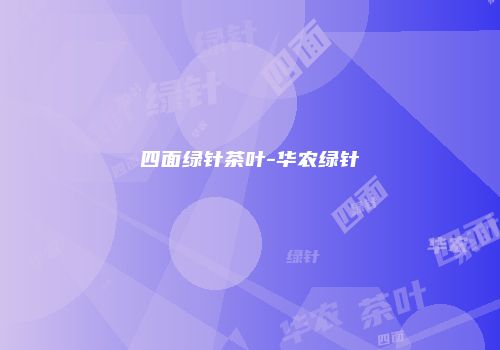 四面绿针茶叶-华农绿针