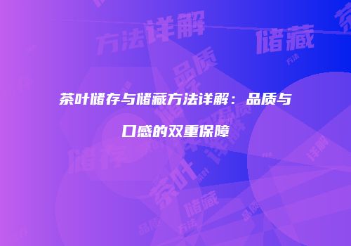 茶叶储存与储藏方法详解：品质与口感的双重保障