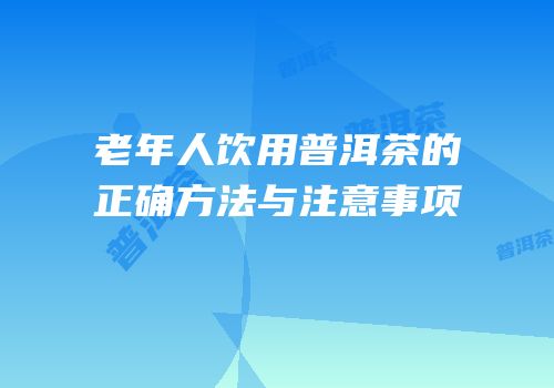 老年人饮用普洱茶的正确方法与注意事项