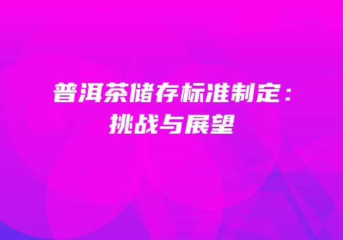 普洱茶储存标准制定：挑战与展望