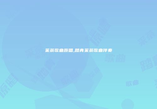 采茶歌曲原唱,踏青采茶歌曲伴奏