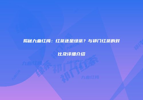 揭秘九曲红梅：红茶还是绿茶？与祁门红茶的对比及详细介绍