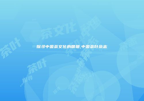 探寻中国茶文化的精髓,中国茶叶杂志
