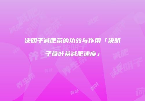 决明子减肥茶的功效与作用「决明子荷叶茶减肥速度」