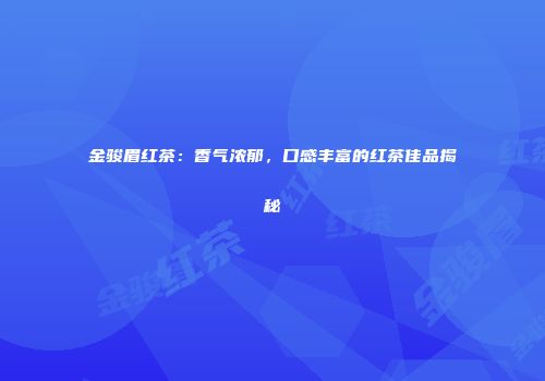 金骏眉红茶：香气浓郁，口感丰富的红茶佳品揭秘