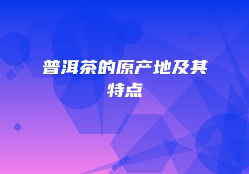 普洱茶的原产地及其特点