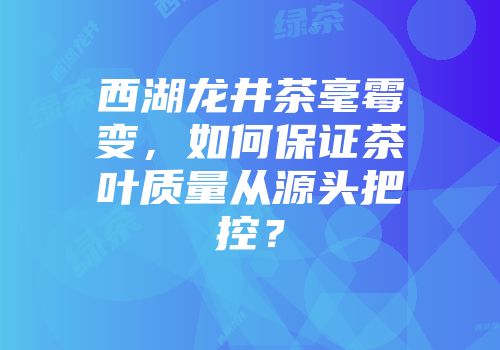 西湖龙井茶毫霉变，如何保证茶叶质量从源头把控？