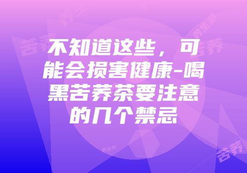不知道这些，可能会损害健康-喝黑苦荞茶要注意的几个禁忌