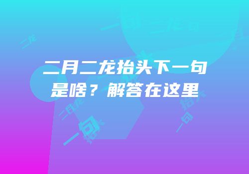 二月二龙抬头下一句是啥？解答在这里