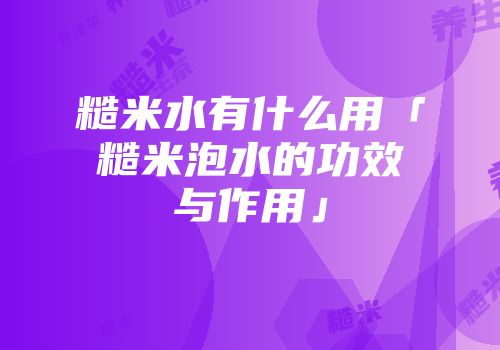 糙米水有什么用「糙米泡水的功效与作用」