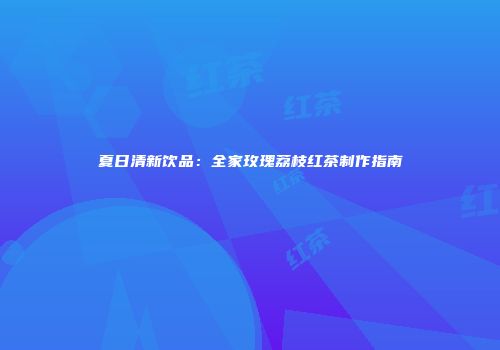 夏日清新饮品：全家玫瑰荔枝红茶制作指南