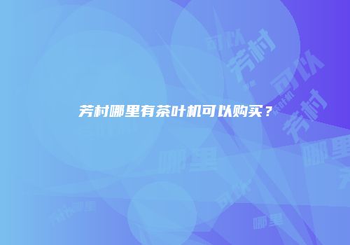 芳村哪里有茶叶机可以购买？