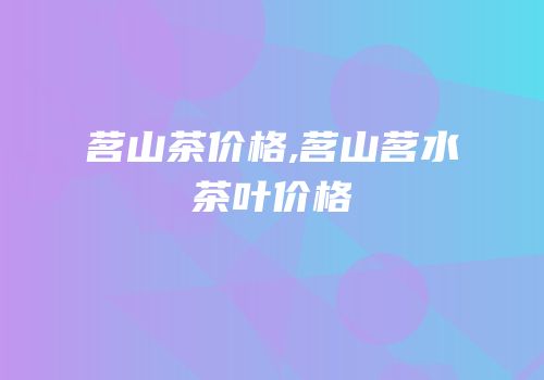 茗山茶价格,茗山茗水茶叶价格
