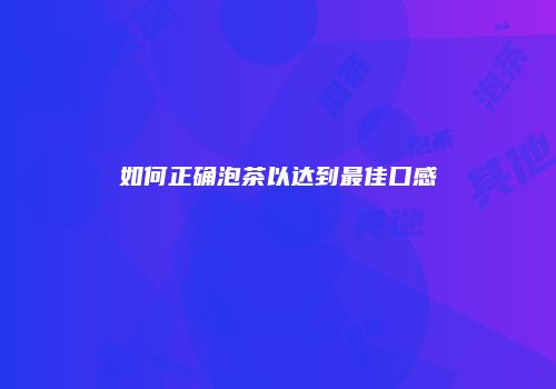 如何正确泡茶以达到最佳口感