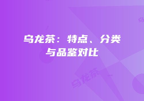 乌龙茶：特点、分类与品鉴对比