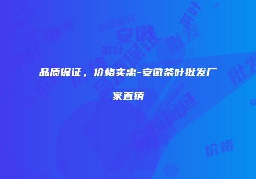 品质保证，价格实惠-安徽茶叶批发厂家直销