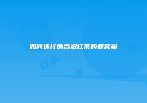 如何选择适合泡红茶的壶容量