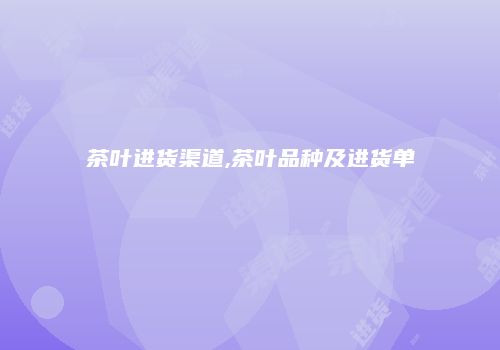 茶叶进货渠道,茶叶品种及进货单