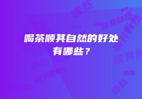 喝茶顺其自然的好处有哪些？