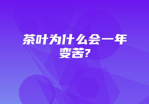 茶叶为什么会一年变苦?