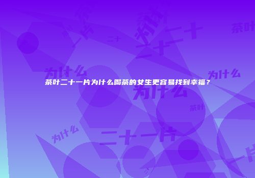 茶叶二十一片为什么喝茶的女生更容易找到幸福？