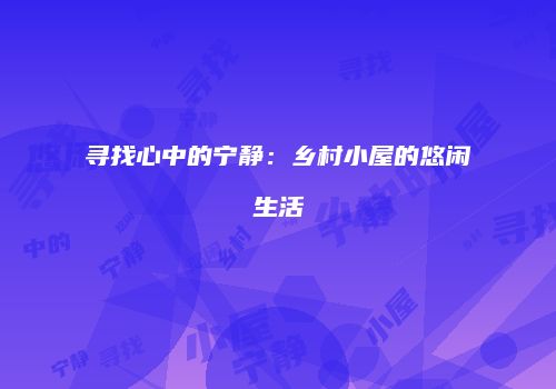寻找心中的宁静：乡村小屋的悠闲生活