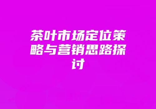 茶叶市场定位策略与营销思路探讨