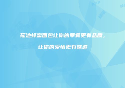 瑶池蜂蜜面包让你的早餐更有品质，让你的爱情更有味道