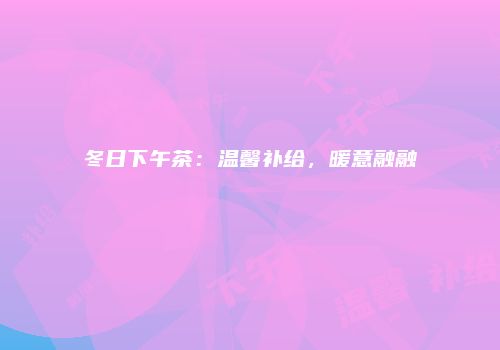 冬日下午茶：温馨补给，暖意融融
