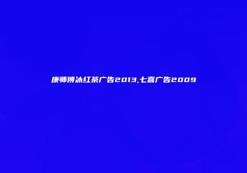 康师傅冰红茶广告2013,七喜广告2009