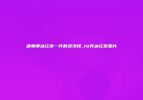康师傅冰红茶一升的多少钱_10升冰红茶照片
