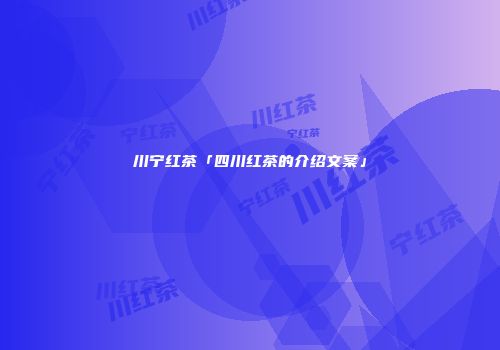 川宁红茶「四川红茶的介绍文案」